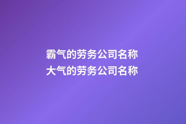 霸气的劳务公司名称 大气的劳务公司名称